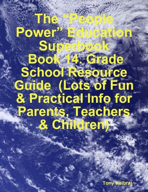 The “People Power” Education Superbook: Book 14. Grade School Resource Guide (Lots of Fun & Practical Info for Parents, Teachers & Children), Tony Kelbrat
