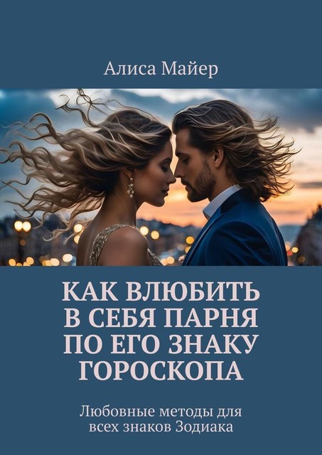 Как влюбить в себя парня по его знаку гороскопа. Любовные методы для всех знаков Зодиака, Алиса Майер