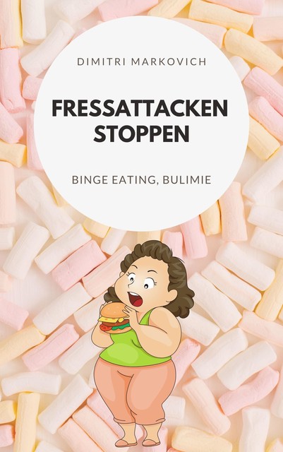 Fressattacken Stoppen: Wie du lernst Essstörungen wie Binge Eating oder Bulimie aufzuhalten, Dimitri Markin