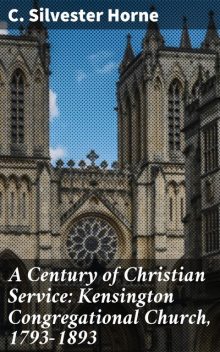 A Century of Christian Service: Kensington Congregational Church, 1793–1893, C. Silvester Horne