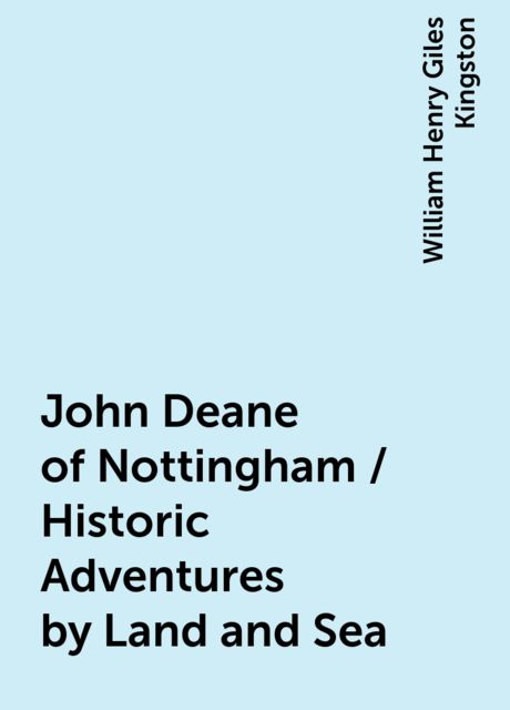 John Deane of Nottingham / Historic Adventures by Land and Sea, William Henry Giles Kingston