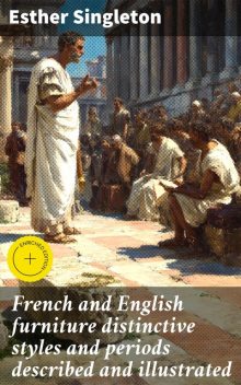 French and English furniture distinctive styles and periods described and illustrated, Esther Singleton