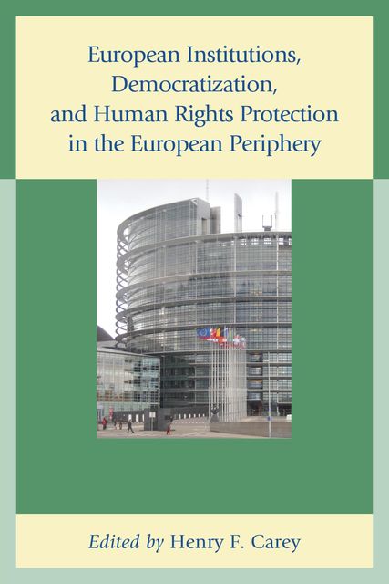 European Institutions, Democratization, and Human Rights Protection in the European Periphery, Henry Carey