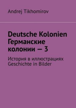 Deutsche Kolonien. Германские колонии — 3. История в иллюстрациях. Geschichte in Bilder, Andrej Tikhomirov