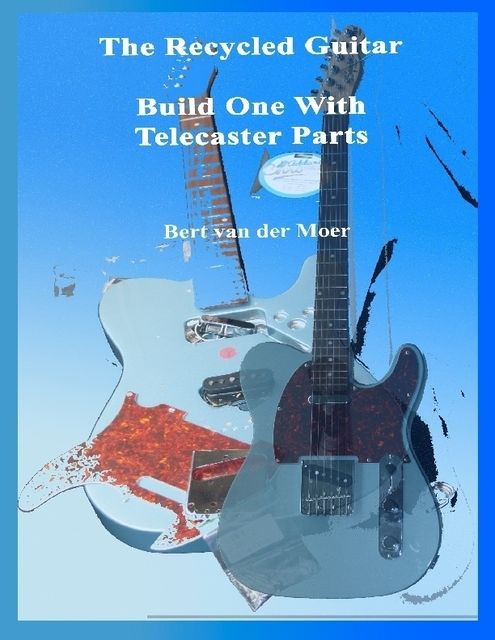 The Recycled Guitar : Build One With Telecaster Parts, Bert van der Moer