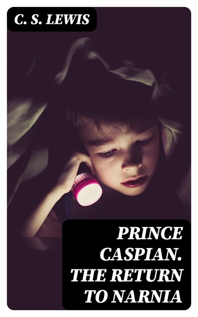 Prince Caspian. The Return to Narnia, Clive Staples Lewis