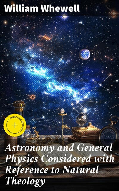 Astronomy and General Physics Considered with Reference to Natural Theology, William Whewell