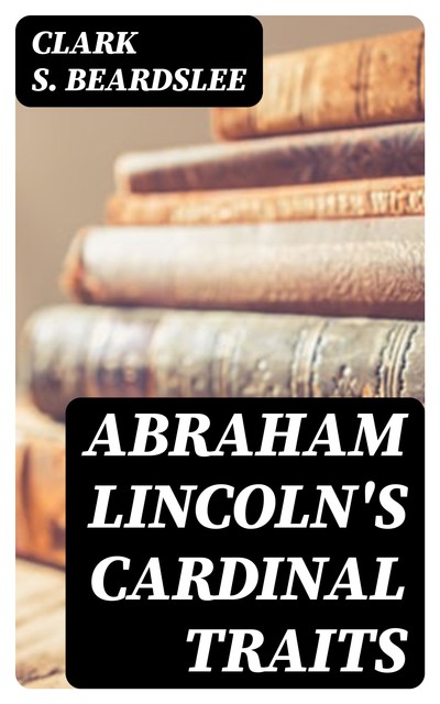 Abraham Lincoln's Cardinal Traits, Clark S. Beardslee