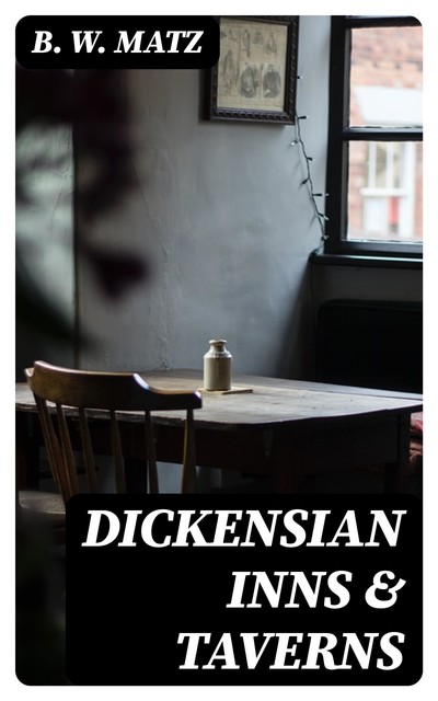 Dickensian Inns & Taverns, B.W.Matz