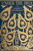 Under the Hill and Other essays in Prose and Verse, Aubrey Beardsley