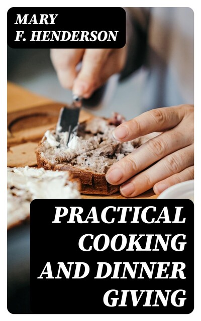 Practical Cooking and Dinner Giving, Mary F. Henderson