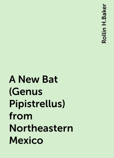 A New Bat (Genus Pipistrellus) from Northeastern Mexico, Rollin H.Baker