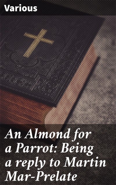An Almond for a Parrot: Being a reply to Martin Mar-Prelate, Various
