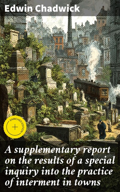 A supplementary report on the results of a special inquiry into the practice of interment in towns, Edwin Chadwick