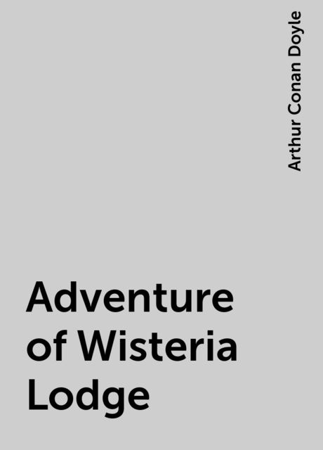 Adventure of Wisteria Lodge, Arthur Conan Doyle