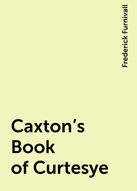 Caxton's Book of Curtesye, Frederick Furnivall