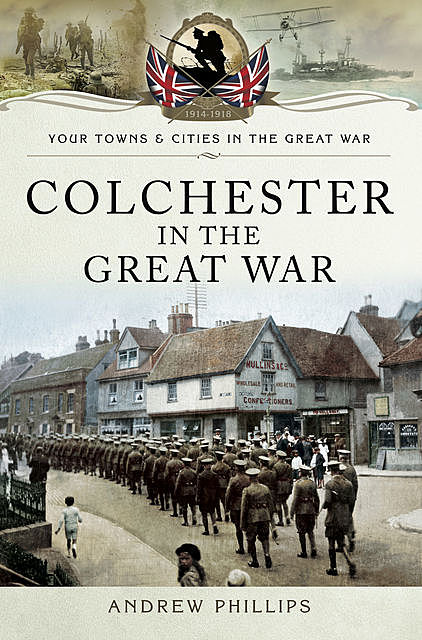 Colchester in the Great War, Andrew Phillips