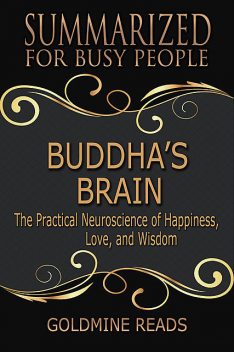 Buddha’s Brain – Summarized for Busy People:The Practical Neuroscience of Happiness, Love, and Wisdom, Goldmine Reads