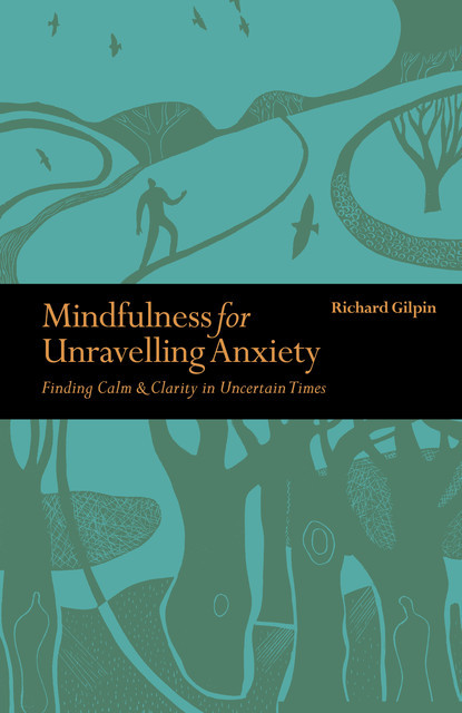 Mindfulness for Unravelling Anxiety, Richard Gilpin