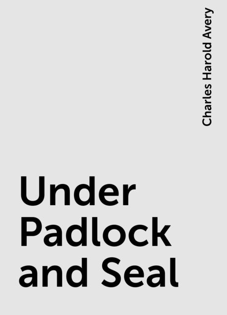Under Padlock and Seal, Charles Harold Avery