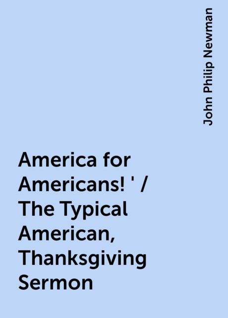 America for Americans!' / The Typical American, Thanksgiving Sermon, John Philip Newman