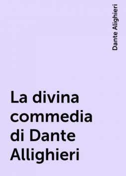 La divina commedia di Dante Allighieri, Dante Alighieri