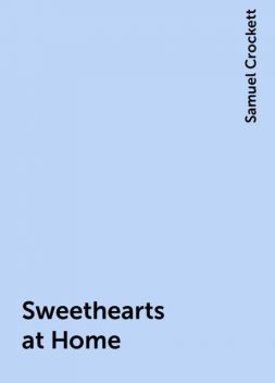 Sweethearts at Home, Samuel Crockett