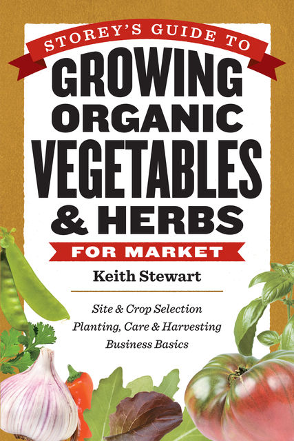 Storey's Guide to Growing Organic Vegetables & Herbs for Market, Keith Stewart