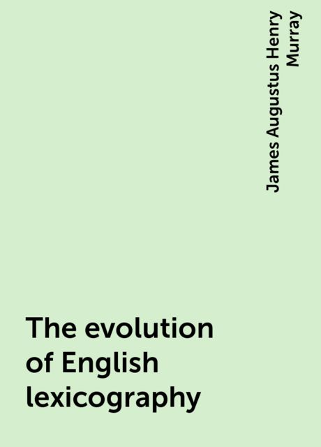 The evolution of English lexicography, James Augustus Henry Murray