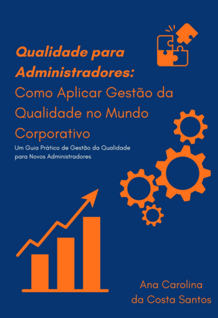 Qualidade Para Administradores: Como Aplicar Gestão Da Qualidade No Mundo Corporativo, ana, Carolina Da Costa Santos