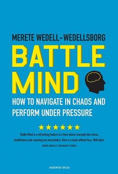 Battle Mind. How to Navigate in Chaos and Perform under Pressure, Merete Wedell-Wedellsborg, Carsten Folke Møller