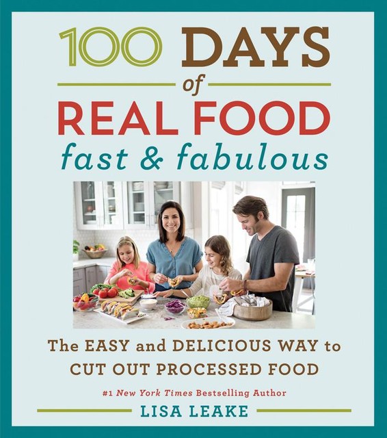 100 Days of Real Food: Fast & Fabulous, Lisa Leake