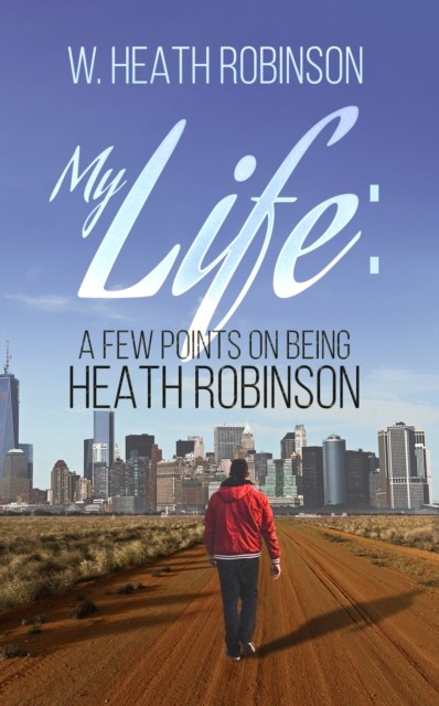 My Life: A Few Points on Being Heath Robinson, W.Heath Robinson