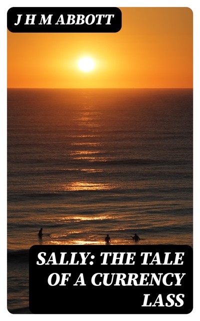 Sally: The Tale of a Currency Lass, J.H. M Abbott