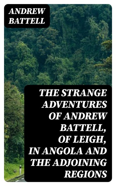 The Strange Adventures of Andrew Battell, of Leigh, in Angola and the Adjoining Regions, Andrew Battell