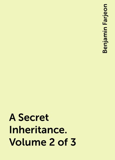 A Secret Inheritance. Volume 2 of 3, Benjamin Farjeon