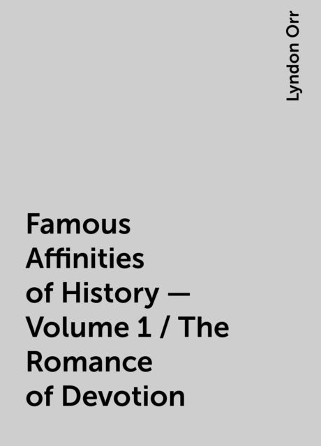 Famous Affinities of History — Volume 1 / The Romance of Devotion, Lyndon Orr