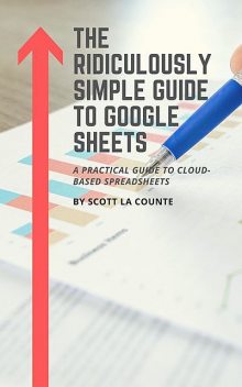The Ridiculously Simple Guide to Google Sheets, Scott La Counte