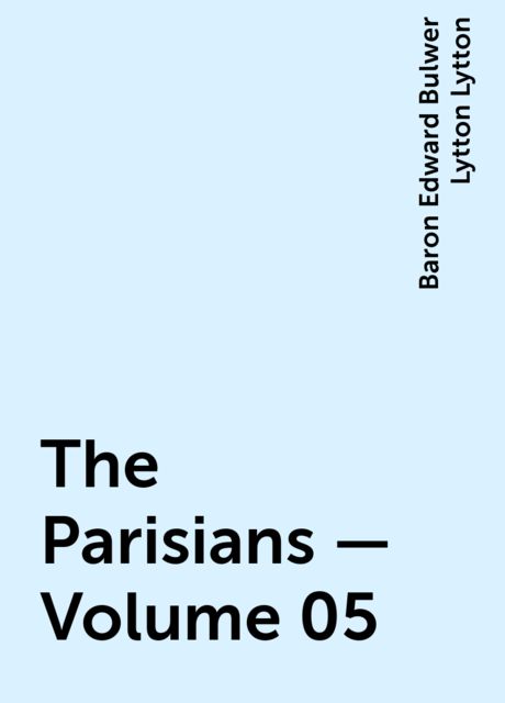 The Parisians — Volume 05, Baron Edward Bulwer Lytton Lytton
