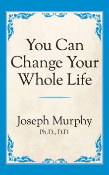 You Can Change Your Whole Life, Joseph Murphy