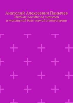 Учебное пособие по сырьевой и топливной базе черной металлургии, Анатолий Панычев