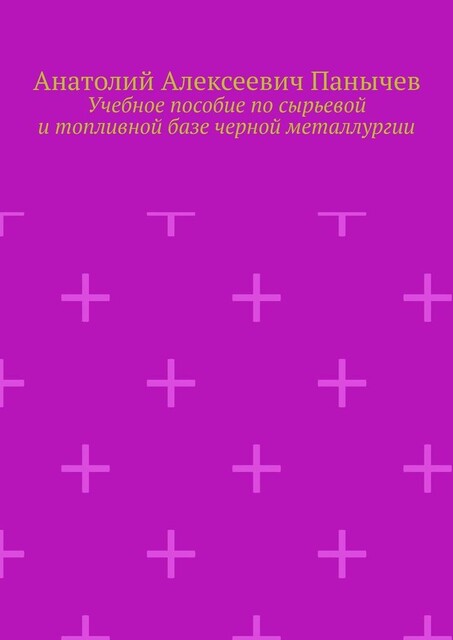 Учебное пособие по сырьевой и топливной базе черной металлургии, Анатолий Панычев