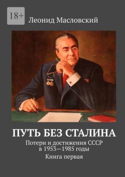 Путь без Сталина. Потери и достижения СССР в 1953—1985 годы. Книга первая, Леонид Масловский