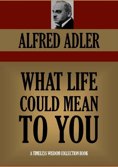 WHAT LIFE COULD MEAN TO YOU (Timeless Wisdom Collection Book 196), Alfred Adler