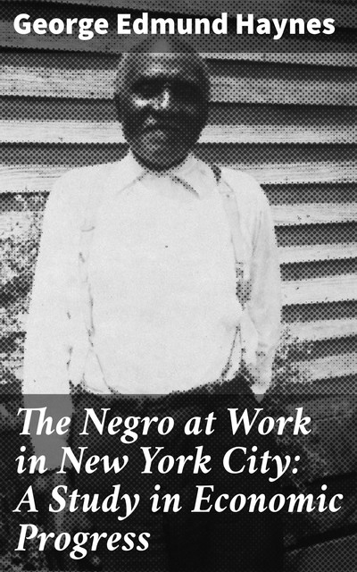 The Negro at Work in New York City: A Study in Economic Progress, George Edmund Haynes