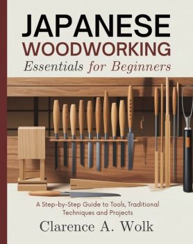 Japanese Woodworking Essentials for Beginners, Clarence A. Wolk