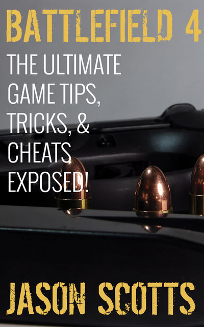 Battlefield 4 :The Ultimate Game Tips, Tricks, & Cheats Exposed!, Jason Scotts
