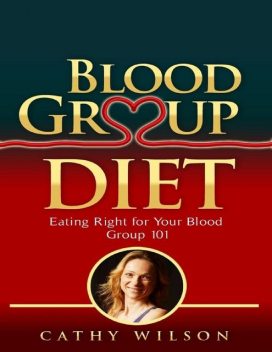 Blood Group Diet: Eating Right for Your Blood Group 101, Cathy Wilson