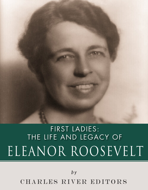 The Life and Legacy of Eleanor Roosevelt, Charles Editors