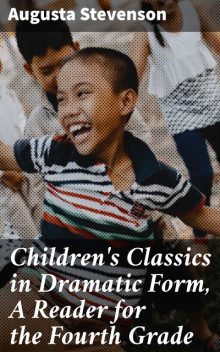 Children's Classics in Dramatic Form, A Reader for the Fourth Grade, Augusta Stevenson